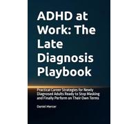 ADHD at Work: The Late Diagnosis Playbook: Practical Career Strategies for Newly Diagnosed Adults Ready to Stop Masking and Finally Perform on Their Own Terms