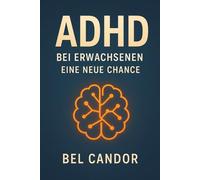 ADHD BEI ERWACHSENEN: EINE NEUE CHANCE: Wie Sie als Erwachsener mit ADHS umgehen und Ihre persönlichen und beruflichen Ziele erreichen können, OHNE sich überfordert zu fühlen! (adhs DE)