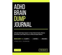 ADHD Brain Dump Journal for Adults: A Simple Daily Reset System to Clear Mental Clutter, Reduce Overwhelm, and Finally Focus on What Actually Matters