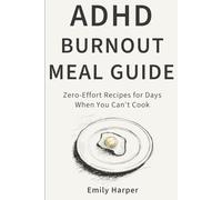 ADHD Burnout Meal Guide: Zero-Effort Recipes and Low-Energy Food Strategies for Days When You Can’t Cook, Don’t Want to Clean, and Just Need to Eat (The ADHD Life Series)
