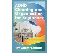 ADHD CLEANING AND ORGANIZATION FOR BEGINNERS: Practical Decluttering, Time-Saving Routines, and Stress-Free Home Management for Adults with Focus Challenges
