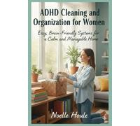 ADHD Cleaning and Organization for Women: Easy, Brain-Friendly Systems for a Calm and Manageable Home