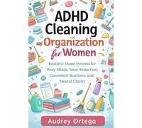 ADHD Cleaning and Organization for Women: Realistic Home Systems for Busy Minds, Mess Reduction, Consistent Routines, and Mental Clarity