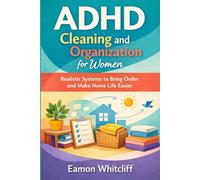 ADHD Cleaning and Organization for Women: Realistic Systems to Bring Order and Make Home Life Easier