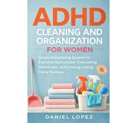 ADHD CLEANING AND ORGANIZATION FOR WOMEN: Simple Decluttering Systems for Executive Dysfunction, Overcoming Overwhelm, and Creating Lasting Home Routines