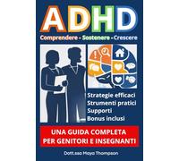 ADHD - Comprendere, Gestire, Sostenere: Guida completa per genitori e Insegnanti - Strumenti pratici e strategie efficaci per sostenere bambini e ragazzi a casa e a scuola