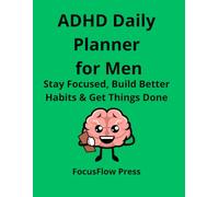 ADHD Daily Planner for Men: Stay Focused & Build Better Habits: Stay Focused, Build Better Habits & Get Things Done
