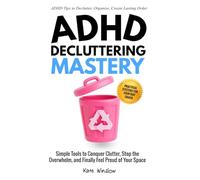 ADHD Decluttering Mastery: Simple Tools to Conquer Clutter, Stop the Overwhelm, and Finally Feel Proud of Your Space