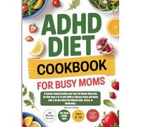 ADHD Diet Cookbook for Busy Moms: A Science-Backed Healthy and Tasty 20-Minute Meal Plan for Kids Ages 5 to 13 with ADHD to Improve Focus and Mood ... Plan Without Guilt, Stress, or Medication.