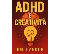 ADHD E CREATIVITÀ: Come trasformare le sfide dell'ADHD in una fonte di creatività e successo, SENZA lasciarsi fermare dagli ostacoli! (ADHD Italiano)