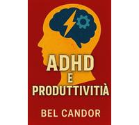 ADHD E PRODUTTIVITÀ: Come sfruttare la propria energia per essere più produttivi con l'ADHD, anche se si pensa di non riuscire a concentrarsi! (ADHD Italiano)