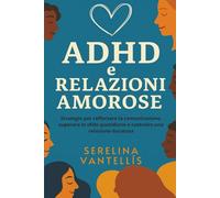 ADHD e Relazioni Amorose: Strategie per rafforzare la comunicazione, superare le sfide quotidiane e costruire una relazione duratura