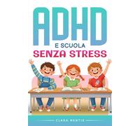 ADHD e Scuola Senza Stress: Il metodo pratico per aiutare tuo figlio con compiti e studio, ridurre i conflitti e ottenere supporti efficaci a scuola