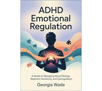 ADHD Emotional Regulation: A Guide to Managing Mood Swings, Rejection Sensitivity, and Dysregulation