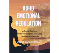 ADHD EMOTIONAL REGULATION: A Simple Guide to Understanding and Managing Emotions with ADHD