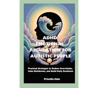 ADHD EMOTIONAL REGULATION FOR AUTISTIC PEOPLE: Practical Strategies to Reduce Overwhelm, Calm Meltdowns, and Build Daily Resilience