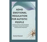 ADHD EMOTIONAL REGULATION FOR AUTISTIC PEOPLE: Practical Tools to Calm Emotional Overwhelm, Prevent Shut-downs and Build Daily Regulation