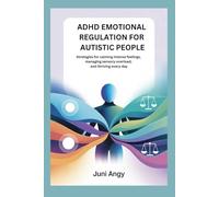 ADHD EMOTIONAL REGULATION FOR AUTISTIC PEOPLE: Strategies for calming intense feelings, managing sensory overload, and thriving every day