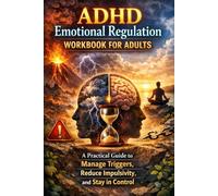 ADHD Emotional Regulation Workbook for Adults: A Practical Guide to Manage Triggers, Reduce Impulsivity, and Stay in Control