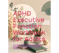 ADHD Executive Function Workbook for Adults: Build Focus, Reduce Overwhelm, Improve Daily Planning with Practical Exercises and Habit Trackers