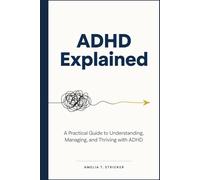 ADHD Explained: A Practical Guide to Understanding, Managing, and Thriving with ADHD