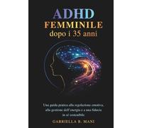 ADHD femminile dopo i 35 anni: Una guida pratica alla regolazione emotiva, alla gestione dell’energia e a una fiducia in sé sostenibile