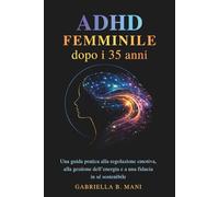 ADHD femminile dopo i 35 anni: Una guida pratica alla regolazione emotiva, alla gestione dell’energia e a una fiducia in sé sostenibile