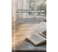 ADHD Femminile: Guida pratica senza sensi di colpa per donne adulte: dalla diagnosi tardiva alle strategie concrete per vivere - e non solo sopravvivere - ogni giorno