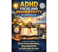 ADHD Focus and Productivity Workbook: A Practical Guide to Beat Procrastination, Stay Organized, and Finish What You Start