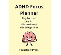 ADHD Focus Planner: Stay Focused, Avoid Distractions & Get Things Done (FocusFlow Productivity Series)