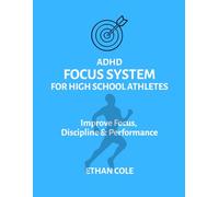 ADHD FOCUS SYSTEM FOR HIGH SCHOOL ATHLETES: Simple Strategies to Improve Focus, Discipline, and Performance