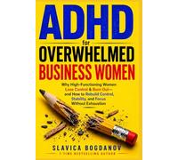 ADHD for Overwhelmed Business Women: Why High-Functioning Women Lose Control & Burn Out -and How to Rebuild Control, Stability, and Focus Without ... Always Felt but Could Never Fully Name)