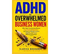 ADHD for Overwhelmed Business Women: Why High-Functioning Women Lose Control & Burn Out -and How to Rebuild Control, Stability, and Focus Without ... Always Felt but Could Never Fully Name)
