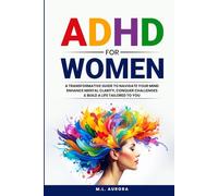 ADHD For Women: A Transformative Guide to Navigate Your Mind, Enhance Mental Clarity, Conquer Challenges, and Build a Life Tailored to You