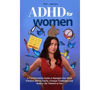 ADHD For Women: A Transformative Guide to Navigate Your Mind, Enhance Mental Clarity, Conquer Challenges, and Build a Life Tailored to You