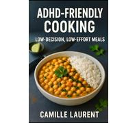 ADHD-Friendly Cooking: Low-Decision, Low-Effort Meals for Busy Brains: 60 quick and easy recipes, simple meal prep, and stress-free weeknight dinners for adults with ADHD