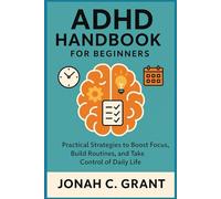 ADHD HANDBOOK FOR BEGINNERS: Practical Strategies to Boost Focus, Build Routines, and Take Control of Daily Life