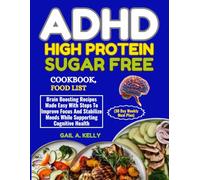 ADHD HIGH PROTEIN SUGAR FREE COOKBOOK, FOOD LIST (30 Day Weekly Meal Plan): Brain Boosting Recipes Made Easy With Steps To Improve Focus And Stabilize Moods While Supporting Cognitive Health