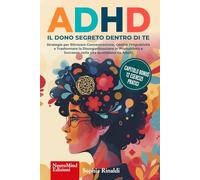 ADHD, IL DONO SEGRETO DENTRO DI TE: Strategie per Ritrovare Concentrazione, Gestire l’Impulsività e Trasformare la Disorganizzazione in Produttività e Successo nella vita quotidiana da Adulti