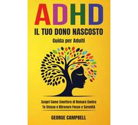 ADHD: Il Tuo Dono Nascosto: Scopri Come Smettere di Remare Contro Te Stesso e Ritrovare Focus e Serenità