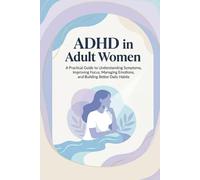 ADHD in Adult Women: A Practical Guide to Understanding Symptoms, Improving Focus, Managing Emotions, and Building Better Daily Habits