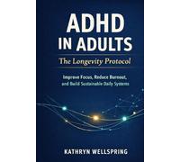 ADHD in Adults: The Longevity Protocol: mprove Focus, Reduce Burnout, and Build Sustainable Daily Systems