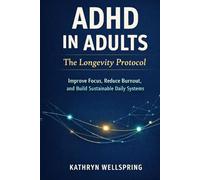 ADHD in Adults: The Longevity Protocol: mprove Focus, Reduce Burnout, and Build Sustainable Daily Systems