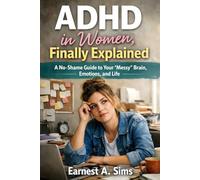 ADHD in Women, Finally Explained: A No-Shame Guide to Your “Messy” Brain, Emotions, and Life