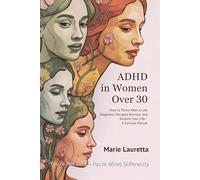ADHD in Women Over 30: How to Thrive After a Late Diagnosis, Navigate Burnout, and Reclaim Your Life-A Survival Manual