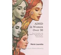 ADHD in Women Over 30: How to Thrive After a Late Diagnosis, Navigate Burnout, and Reclaim Your Life-A Survival Manual