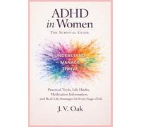 ADHD In Women: The Survival Guide: Practical Tools, Life Hacks, Medication Information, and Real-Life Strategies for Every Stage of Life.
