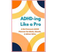 ADHD-ing Like a Pro: A No Pressure ADHD Planner for Meds, Moods, & Minor Wins