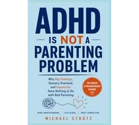 ADHD Is Not a Parenting Problem: Why Big Feelings, Sensory Overload, and Impulsivity Have Nothing to Do with Bad Parenting