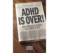 ADHD Is Over!: The Struggle Is Real. the Label Is Not